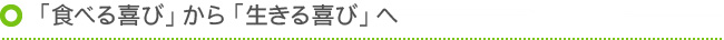 「食べる喜び」から「生きる喜び」へ