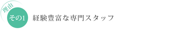 理由　その1：経験豊富な専門スタッフ