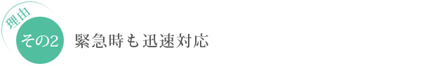 理由　その2：緊急時も迅速対応