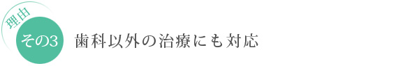 理由　その3：歯科以外の治療にも対応