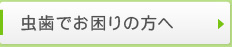 虫歯でお困りの方へ