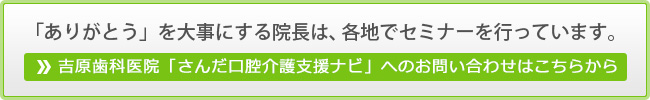 「ありがとう」を大事にする院長は、各地でセミナーを行っています。吉原歯科医院「さんだ口腔介護支援ナビ」へのお問い合わせはこちらから