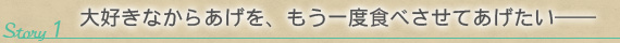 Story 1：大好きなからあげを、もう一度食べさせてあげたい――