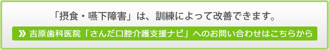 「摂食・嚥下障害」は、訓練によって改善できます。吉原歯科医院「さんだ口腔介護支援ナビ」へのお問い合わせはこちらから